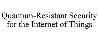 QUANTUM-RESISTANT SECURITY FOR THE INTERNET OF THINGS