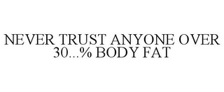 NEVER TRUST ANYONE OVER 30...% BODY FAT