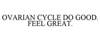 OVARIAN CYCLE DO GOOD. FEEL GREAT.