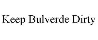 KEEP BULVERDE DIRTY