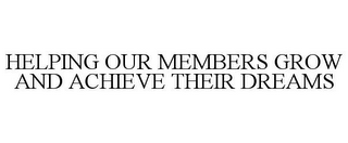 HELPING OUR MEMBERS GROW AND ACHIEVE THEIR DREAMS