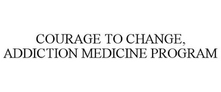 COURAGE TO CHANGE, ADDICTION MEDICINE PROGRAM