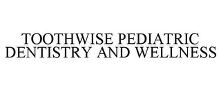 TOOTHWISE PEDIATRIC DENTISTRY AND WELLNESS