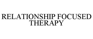 RELATIONSHIP FOCUSED THERAPY