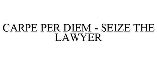 CARPE PER DIEM - SEIZE THE LAWYER