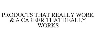 PRODUCTS THAT REALLY WORK & A CAREER THAT REALLY WORKS
