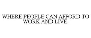 WHERE PEOPLE CAN AFFORD TO WORK AND LIVE.