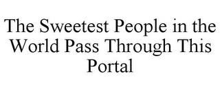 THE SWEETEST PEOPLE IN THE WORLD PASS THROUGH THIS PORTAL