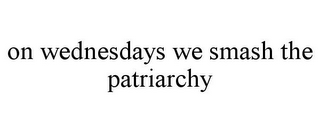 ON WEDNESDAYS WE SMASH THE PATRIARCHY