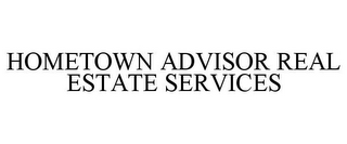 HOMETOWN ADVISOR REAL ESTATE SERVICES