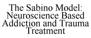 THE SABINO MODEL: NEUROSCIENCE BASED ADDICTION AND TRAUMA TREATMENT