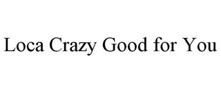 LOCA CRAZY GOOD FOR YOU