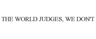 THE WORLD JUDGES, WE DON'T