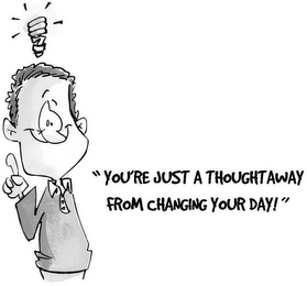 YOU'RE JUST A THOUGHT AWAY FROM CHANGING YOUR DAY!