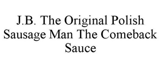 J.B. THE ORIGINAL POLISH SAUSAGE MAN THE COMEBACK SAUCE