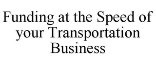 FUNDING AT THE SPEED OF YOUR TRANSPORTATION BUSINESS