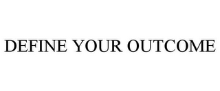 DEFINE YOUR OUTCOME