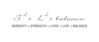 S² + L² = BALANCE SERENITY + STRENGTH +LOVE + LIFE = BALANCE