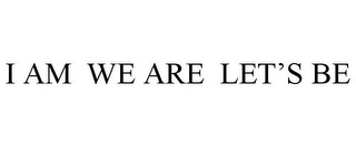 I AM WE ARE LET'S BE