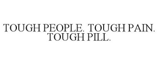 TOUGH PEOPLE. TOUGH PAIN. TOUGH PILL.