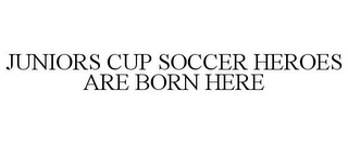 JUNIORS CUP SOCCER HEROES ARE BORN HERE