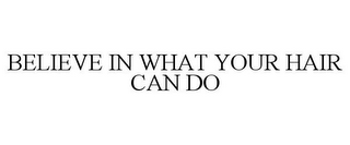 BELIEVE IN WHAT YOUR HAIR CAN DO