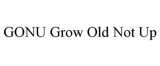 GONU GROW OLD NOT UP