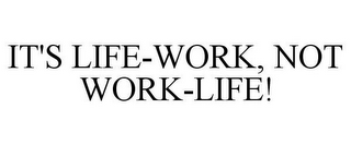 IT'S LIFE-WORK, NOT WORK-LIFE!