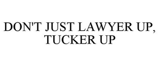 DON'T JUST LAWYER UP, TUCKER UP