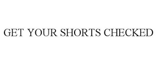 GET YOUR SHORTS CHECKED