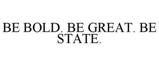 BE BOLD. BE GREAT. BE STATE.