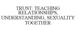 TRUST: TEACHING RELATIONSHIPS, UNDERSTANDING, SEXUALITY TOGETHER