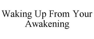 WAKING UP FROM YOUR AWAKENING