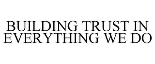BUILDING TRUST IN EVERYTHING WE DO