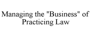 MANAGING THE "BUSINESS" OF PRACTICING LAW