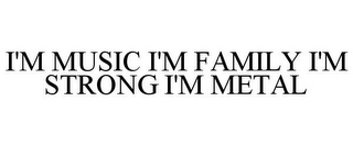 I'M MUSIC I'M FAMILY I'M STRONG I'M METAL