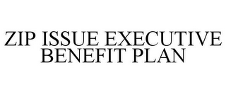 ZIP ISSUE EXECUTIVE BENEFIT PLAN