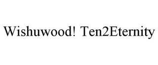 WISHUWOOD! TEN2ETERNITY