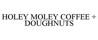 HOLEY MOLEY COFFEE + DOUGHNUTS