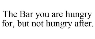 THE BAR YOU ARE HUNGRY FOR, BUT NOT HUNGRY AFTER.