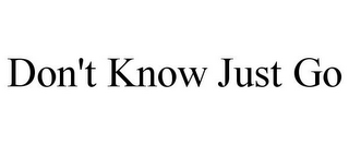 DON'T KNOW JUST GO