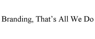 BRANDING, THAT'S ALL WE DO