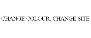 CHANGE COLOUR, CHANGE SITE