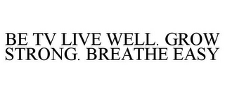 BE TV LIVE WELL. GROW STRONG. BREATHE EASY