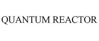 QUANTUM REACTOR
