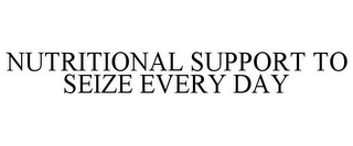 NUTRITIONAL SUPPORT TO SEIZE EVERY DAY