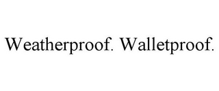 WEATHERPROOF. WALLETPROOF.