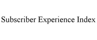 SUBSCRIBER EXPERIENCE INDEX