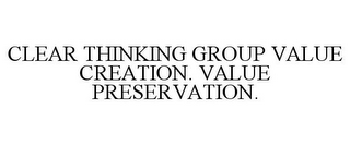 CLEAR THINKING GROUP VALUE CREATION. VALUE PRESERVATION.