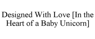 DESIGNED WITH LOVE [IN THE HEART OF A BABY UNICORN]